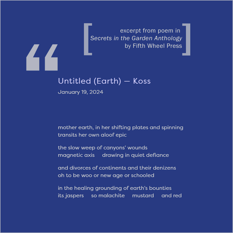 dark blue box with an excerpt from a poem by Koss in the Secrets in the Garden anthology by Fifth Wheel Press. Text is gray and offwhite
